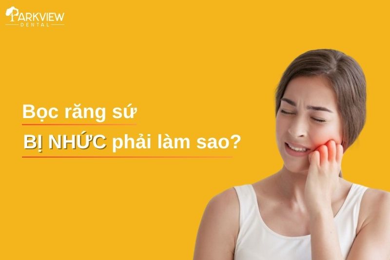 Bọc răng sứ bị nhức phải làm sao? Cách khắc phục hiệu quả