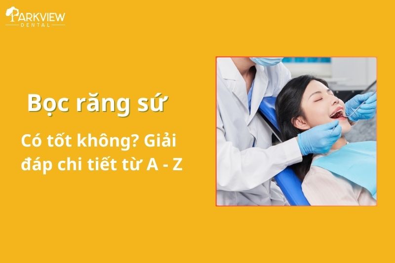 Bọc răng sứ có tốt không? Giải đáp chi tiết từ A – Z